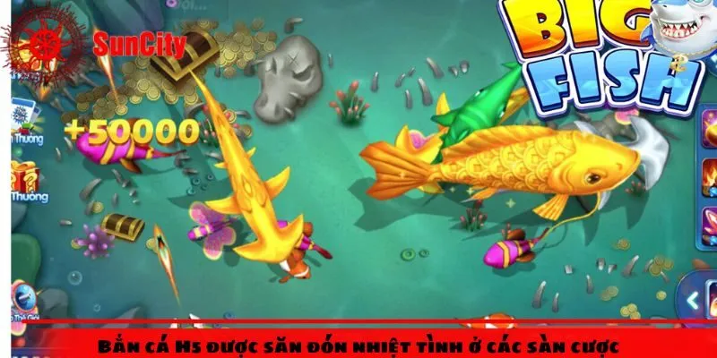Bắn cá H5 được săn đón nhiệt tình ở các sàn cược
