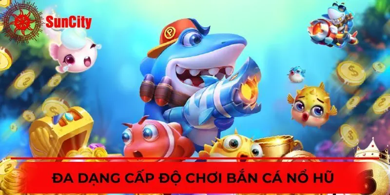 Những cấp độ chơi bắn cá nổ hũ được người chơi yêu thích