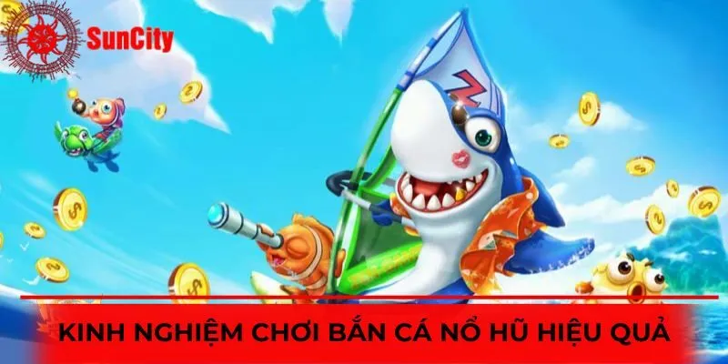 Kinh nghiệm săn cá nổ hũ hiệu quả, rinh thưởng khủng