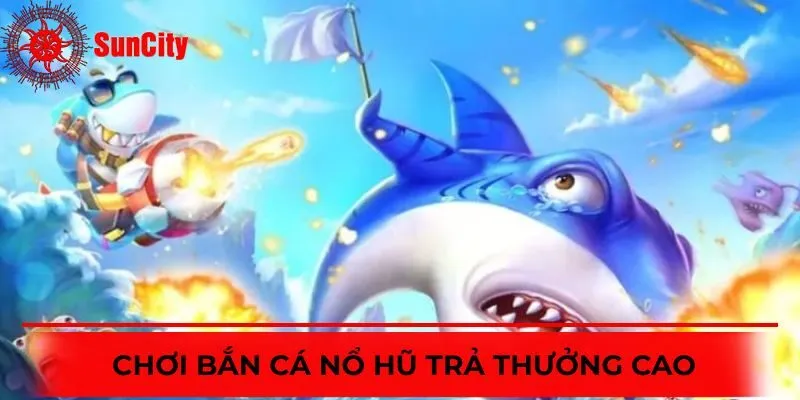 Bắn Cá Nổ Hũ có tỷ lệ thanh toán lợi nhuận cao, cạnh tranh