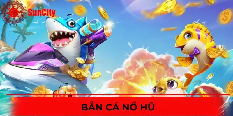 Bắn Cá Nổ Hũ - Tựa Game Săn Cá Đổi Thưởng Hot Nhất 2025