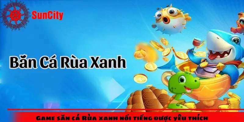 Game săn cá Rùa xanh nổi tiếng được yêu thích
