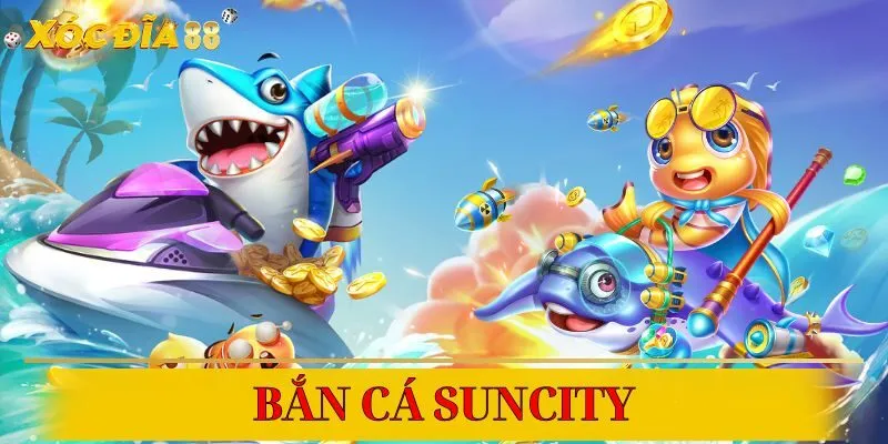 Những siêu phẩm bắn cá Suncity đỉnh cao hiện nay