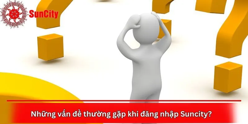 Những vấn đề thường gặp khi đăng nhập Suncity?