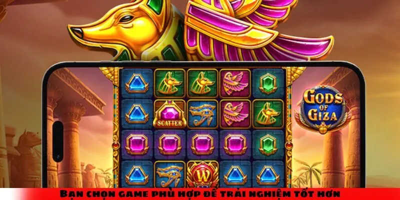 Bạn chọn game phù hợp để trải nghiệm tốt hơn