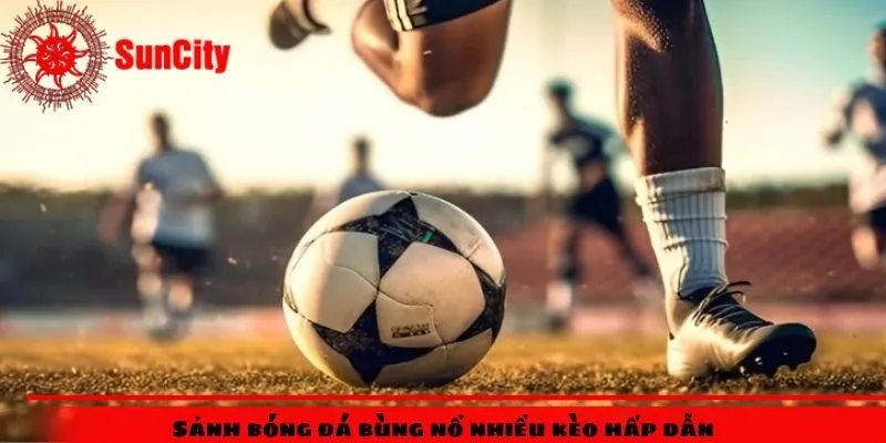 Sảnh bóng đá bùng nổ nhiều kèo hấp dẫn