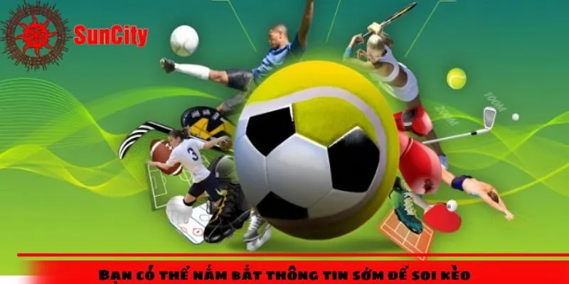 Bạn có thể nắm bắt thông tin sớm để soi kèo