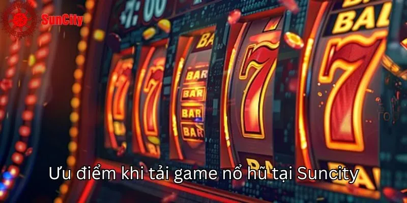 Ưu điểm khi tải game nổ hũ tại Suncity